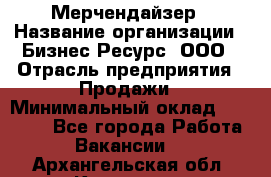 Мерчендайзер › Название организации ­ Бизнес Ресурс, ООО › Отрасль предприятия ­ Продажи › Минимальный оклад ­ 30 000 - Все города Работа » Вакансии   . Архангельская обл.,Коряжма г.